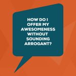 [image] How do I offer my awesomeness without sounding arrogant