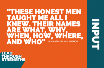 StrengthsFinder Quote for Input Talent "These honest men taught me all I knew, their names are what, why, when, how, where, and who"