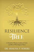 Resilience Tree: A Model for Women Leaders of Color and Those Who Support Them by Dr. Shauna T Sobers