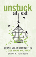 Unstuck At Last: Using Your Strengths to Get What You Want by Sarah K Robinson
